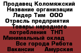 Продавец Коломяжский › Название организации ­ Лидер Тим, ООО › Отрасль предприятия ­ Товары народного потребления (ТНП) › Минимальный оклад ­ 26 000 - Все города Работа » Вакансии   . Амурская обл.,Архаринский р-н